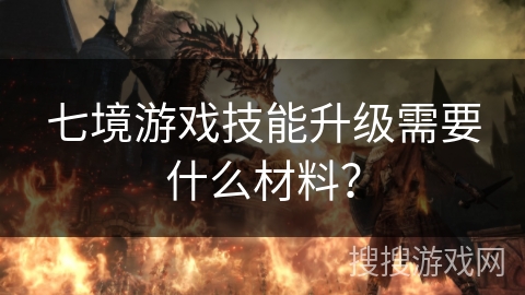 七境游戏技能升级需要什么材料? 七境游戏技能升级需要什么材料?