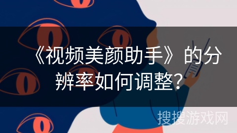 《视频美颜助手》的分辨率如何调整? 《视频美颜助手》的分辨率如何调整?
