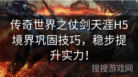 传奇世界之仗剑天涯H5境界巩固技巧，稳步提升实力！