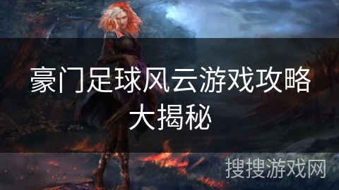 豪门足球风云游戏攻略大揭秘 豪门足球风云游戏攻略大揭秘