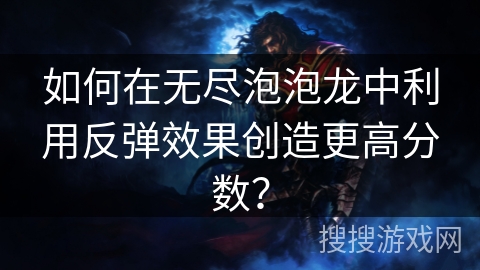 如何在无尽泡泡龙中利用反弹效果创造更高分数？