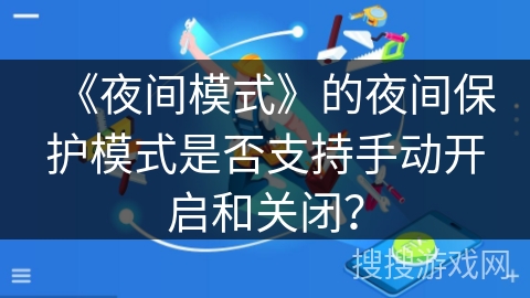 《夜间模式》的夜间保护模式是否支持手动开启和关闭？