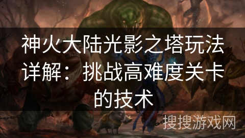 神火大陆光影之塔玩法详解：挑战高难度关卡的技术