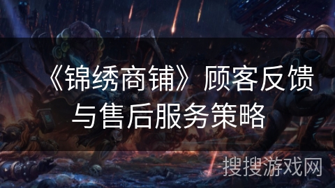 《锦绣商铺》顾客反馈与售后服务策略