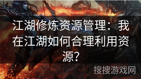 江湖修炼资源管理：我在江湖如何合理利用资源？
