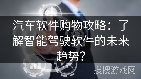汽车软件购物攻略：了解智能驾驶软件的未来趋势？