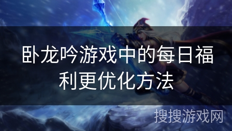 卧龙吟游戏中的每日福利更优化方法
