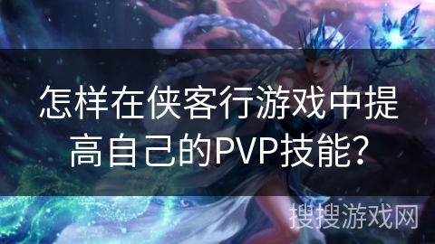 怎样在侠客行游戏中提高自己的PVP技能？
