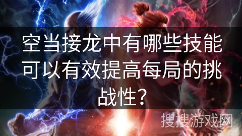 空当接龙中有哪些技能可以有效提高每局的挑战性？