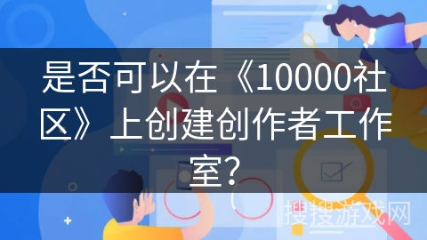 是否可以在《10000社区》上创建创作者工作室？