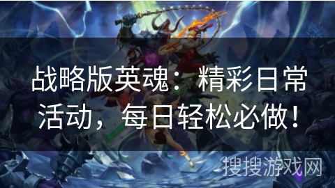 战略版英魂:精彩日常活动,每日轻松必做! 战略版英魂:精彩日常活动,每日轻松必做!
