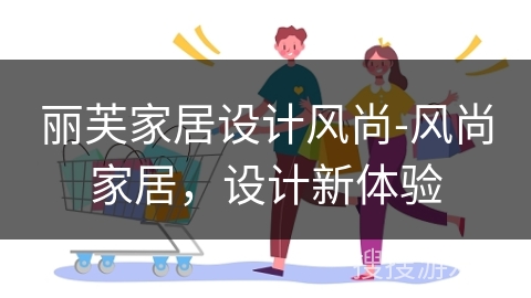 丽芙家居设计风尚-风尚家居，设计新体验