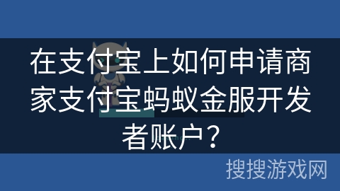 在支付宝上如何申请商家支付宝蚂蚁金服开发者账户？