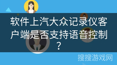 软件上汽大众记录仪客户端是否支持语音控制？