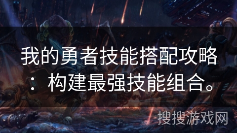 我的勇者技能搭配攻略：构建最强技能组合。