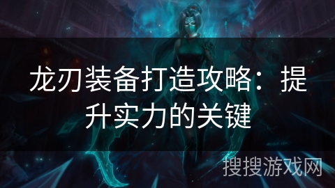 龙刃装备打造攻略：提升实力的关键