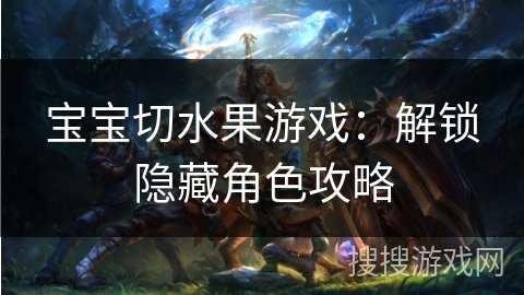 宝宝切水果游戏：解锁隐藏角色攻略