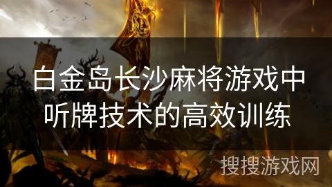 白金岛长沙麻将游戏中听牌技术的高效训练