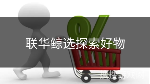 联华鲸选探索好物