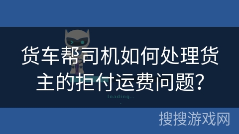 货车帮司机如何处理货主的拒付运费问题? 货车帮司机如何处理货主的拒付运费问题?