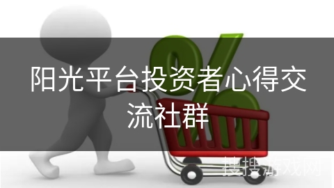 阳光平台投资者心得交流社群 阳光平台投资者心得交流社群