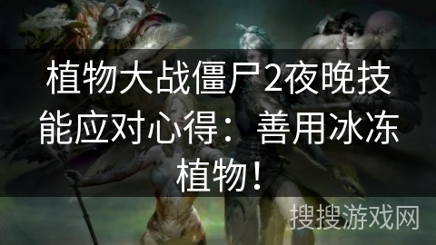 植物大战僵尸2夜晚技能应对心得:善用冰冻植物! 植物大战僵尸2夜晚技能应对心得:善用冰冻植物!