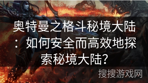 奥特曼之格斗秘境大陆：如何安全而高效地探索秘境大陆？