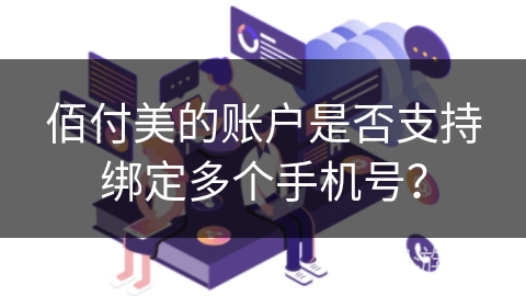 佰付美的账户是否支持绑定多个手机号？