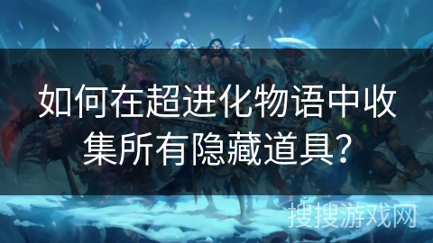 如何在超进化物语中收集所有隐藏道具？