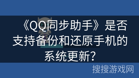 《QQ同步助手》是否支持备份和还原手机的系统更新? 《QQ同步助手》是否支持备份和还原手机的系统更新?