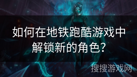 如何在地铁跑酷游戏中解锁新的角色？