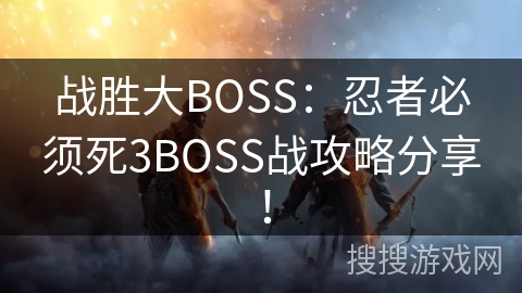 战胜大BOSS：忍者必须死3BOSS战攻略分享！