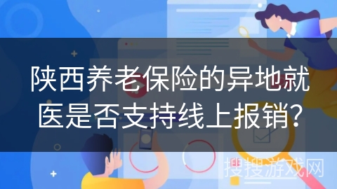 陕西养老保险的异地就医是否支持线上报销？