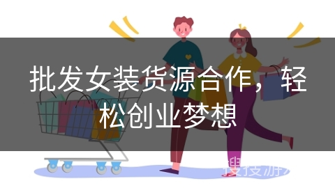 批发女装货源合作，轻松创业梦想