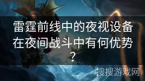 雷霆前线中的夜视设备在夜间战斗中有何优势？