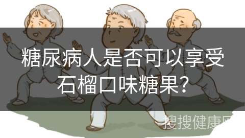 糖尿病人是否可以享受石榴口味糖果？