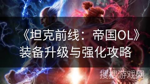 《坦克前线：帝国OL》装备升级与强化攻略