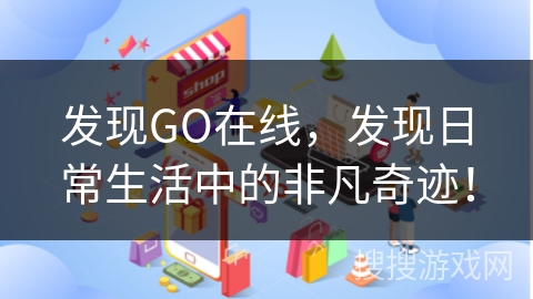 发现GO在线，发现日常生活中的非凡奇迹！