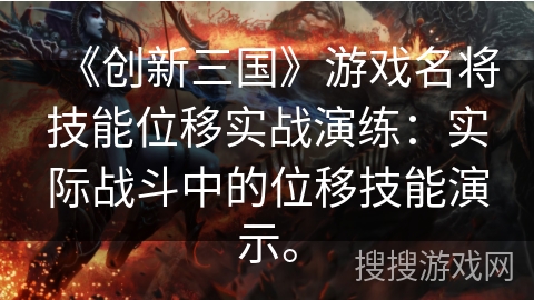《创新三国》游戏名将技能位移实战演练：实际战斗中的位移技能演示。