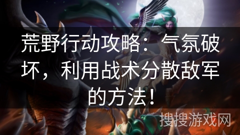 荒野行动攻略：气氛破坏，利用战术分散敌军的方法！