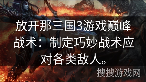 放开那三国3游戏巅峰战术：制定巧妙战术应对各类敌人。