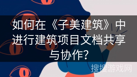 如何在《子美建筑》中进行建筑项目文档共享与协作？