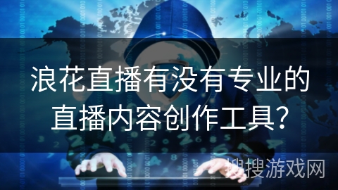 浪花直播有没有专业的直播内容创作工具？