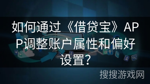 如何通过《借贷宝》APP调整账户属性和偏好设置？