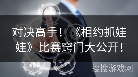 对决高手！《相约抓娃娃》比赛窍门大公开！