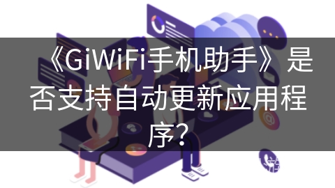 《GiWiFi手机助手》是否支持自动更新应用程序？