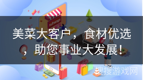 美菜大客户，食材优选，助您事业大发展！