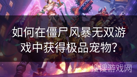 如何在僵尸风暴无双游戏中获得极品宠物？