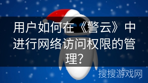 用户如何在《警云》中进行网络访问权限的管理？