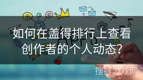 如何在盖得排行上查看创作者的个人动态？